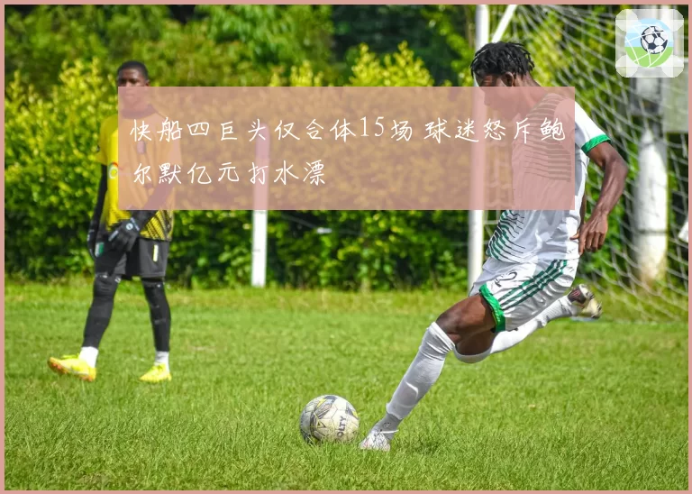 快船四巨头仅合体15场 球迷怒斥鲍尔默亿元打水漂