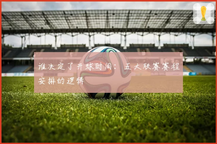 谁决定了开球时间：五大联赛赛程安排的逻辑