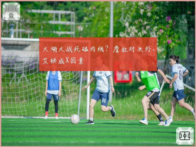 火湖大战死磕内线？詹杜对决外，艾顿成X因素