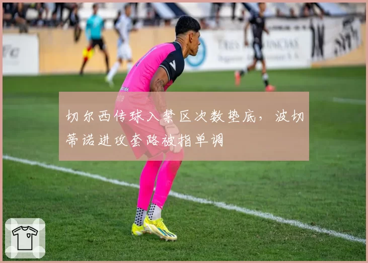 切尔西传球入禁区次数垫底,波切蒂诺进攻套路被指单调