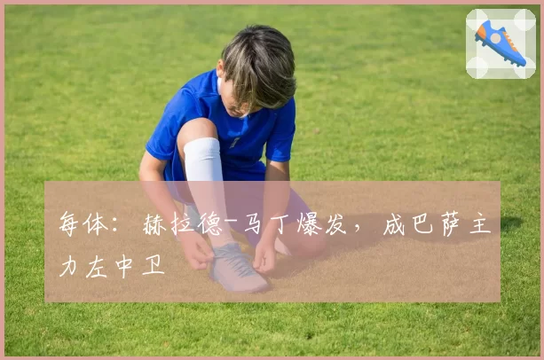 每体:赫拉德-马丁爆发,成巴萨主力左中卫