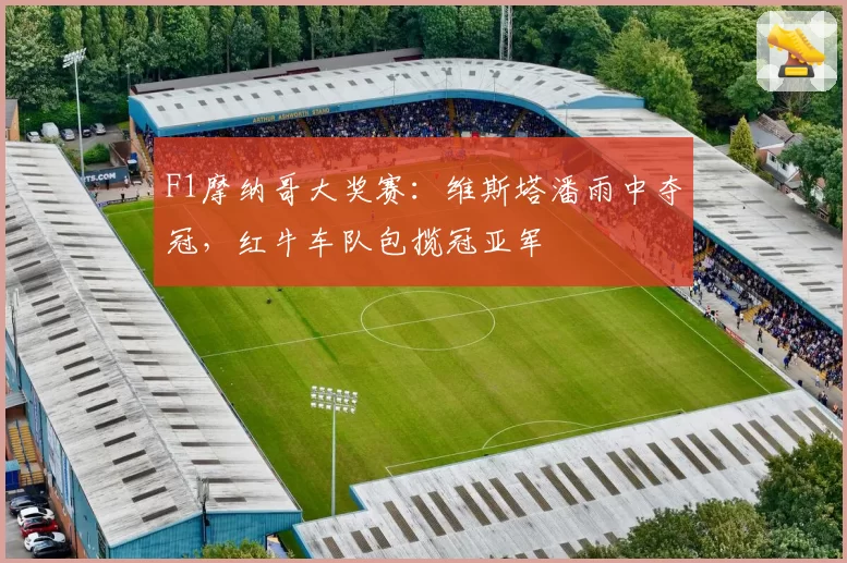 F1摩纳哥大奖赛：维斯塔潘雨中夺冠，红牛车队包揽冠亚军