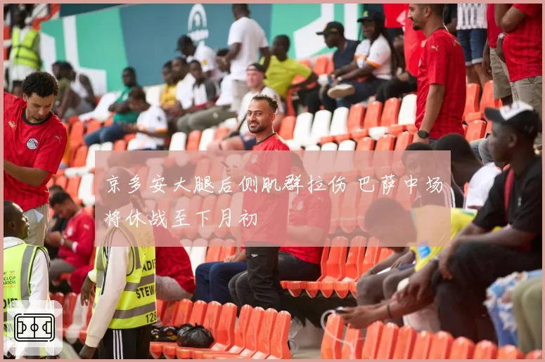 京多安大腿后侧肌群拉伤 巴萨中场将休战至下月初