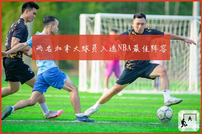 两名加拿大球员入选NBA最佳阵容