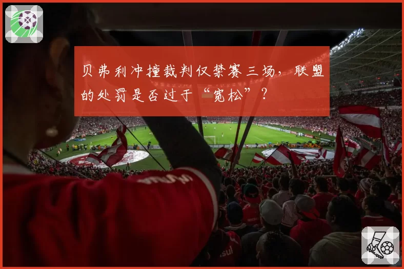 贝弗利冲撞裁判仅禁赛三场，联盟的处罚是否过于“宽松”？