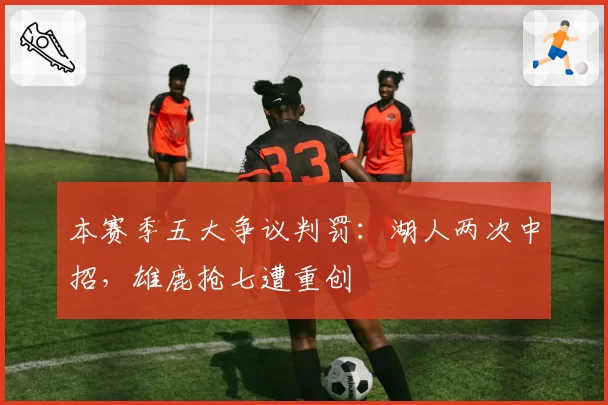 本赛季五大争议判罚：湖人两次中招，雄鹿抢七遭重创