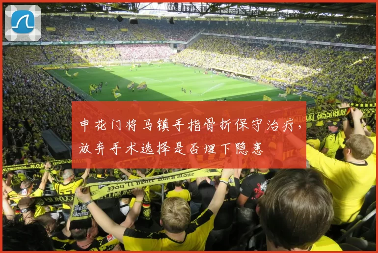 申花门将马镇手指骨折保守治疗，放弃手术选择是否埋下隐患