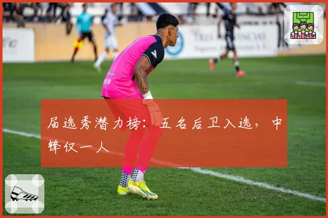 届选秀潜力榜:五名后卫入选,中锋仅一人