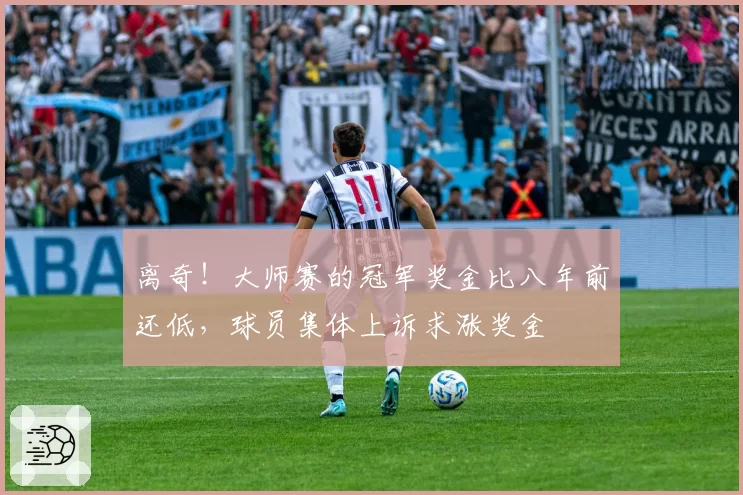 离奇！大师赛的冠军奖金比八年前还低，球员集体上诉求涨奖金