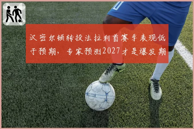 汉密尔顿转投法拉利首赛季表现低于预期,专家预测2027才是爆发期