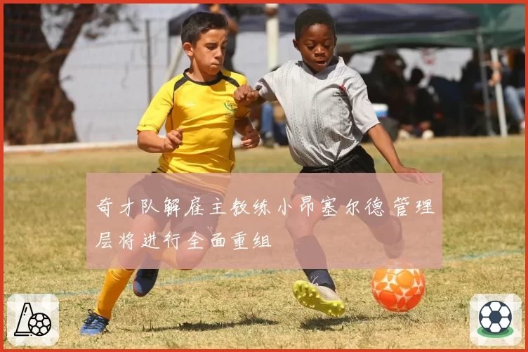 奇才队解雇主教练小昂塞尔德 管理层将进行全面重组