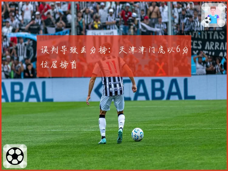 误判导致丢分榜:天津津门虎以6分位居榜首