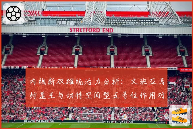 内线新双雄统治力分析：文班亚马封盖王与切特空间型五号位作用对比