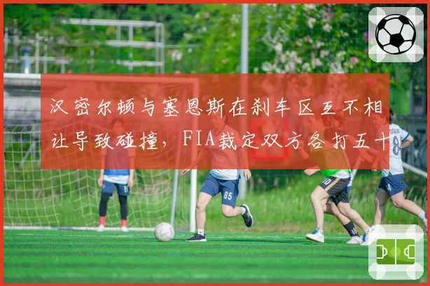 汉密尔顿与塞恩斯在刹车区互不相让导致碰撞,FIA裁定双方各打五十大板