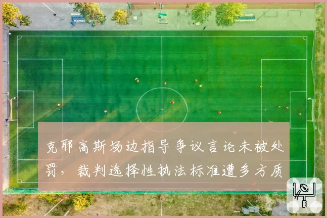 克耶高斯场边指导争议言论未被处罚,裁判选择性执法标准遭多方质疑