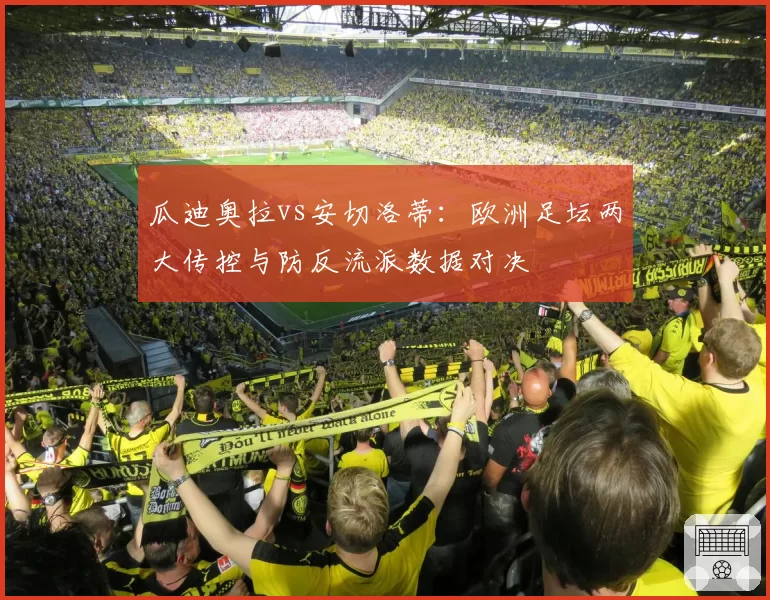 瓜迪奥拉vs安切洛蒂：欧洲足坛两大传控与防反流派数据对决